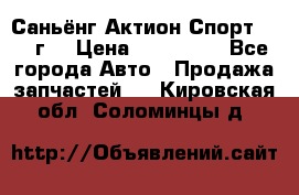 Саньёнг Актион Спорт 2008 г. › Цена ­ 200 000 - Все города Авто » Продажа запчастей   . Кировская обл.,Соломинцы д.